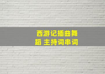 西游记插曲舞蹈 主持词串词